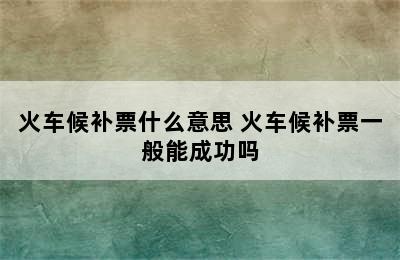 火车候补票什么意思 火车候补票一般能成功吗